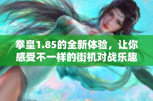 拳皇1.85的全新体验，让你感受不一样的街机对战乐趣