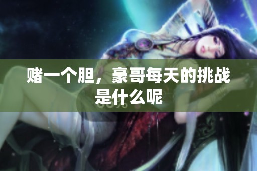 赌一个胆，豪哥每天的挑战是什么呢