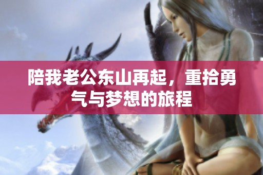 陪我老公东山再起，重拾勇气与梦想的旅程