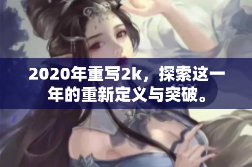 2020年重写2k，探索这一年的重新定义与突破。