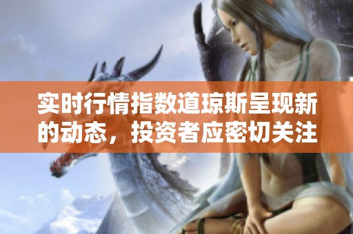 实时行情指数道琼斯呈现新的动态，投资者应密切关注市场走势