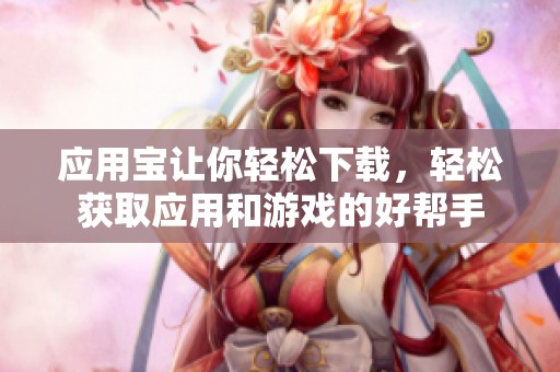 应用宝让你轻松下载，轻松获取应用和游戏的好帮手