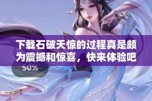 下载石破天惊的过程真是颇为震撼和惊喜，快来体验吧
