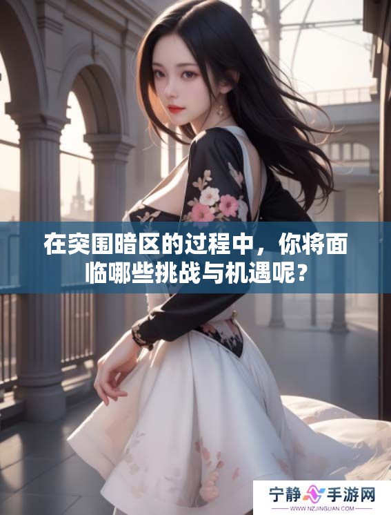 在突围暗区的过程中，你将面临哪些挑战与机遇呢？
