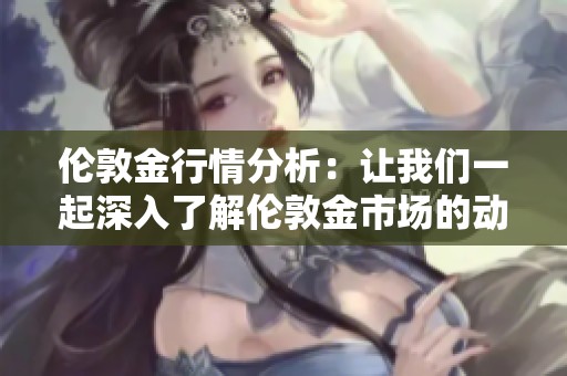 伦敦金行情分析：让我们一起深入了解伦敦金市场的动向与趋势