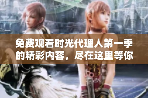 免费观看时光代理人第一季的精彩内容，尽在这里等你来探索！