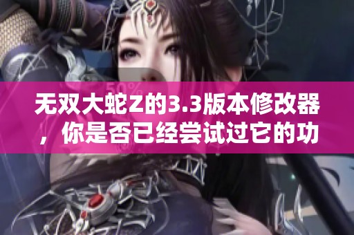 无双大蛇Z的3.3版本修改器，你是否已经尝试过它的功能呢