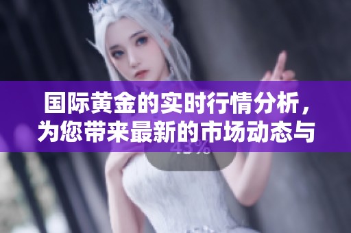 国际黄金的实时行情分析，为您带来最新的市场动态与趋势解读