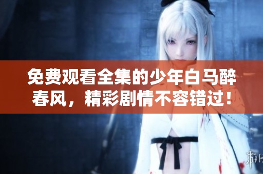 免费观看全集的少年白马醉春风，精彩剧情不容错过！