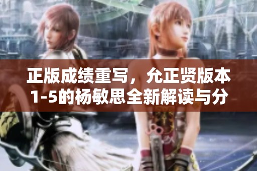 正版成绩重写，允正贤版本1-5的杨敏思全新解读与分析