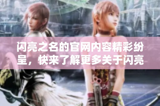 闪亮之名的官网内容精彩纷呈，快来了解更多关于闪亮之名的信息吧