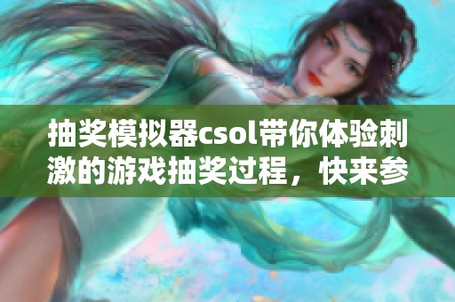 抽奖模拟器csol带你体验刺激的游戏抽奖过程，快来参与吧！