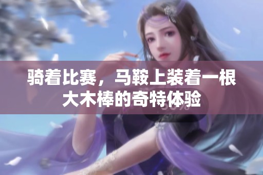 骑着比赛，马鞍上装着一根大木棒的奇特体验