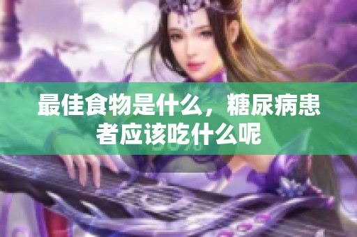 最佳食物是什么，糖尿病患者应该吃什么呢