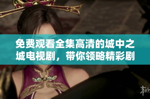 免费观看全集高清的城中之城电视剧，带你领略精彩剧情和角色发展