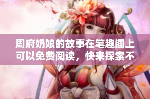 周府奶娘的故事在笔趣阁上可以免费阅读，快来探索不一样的情节吧