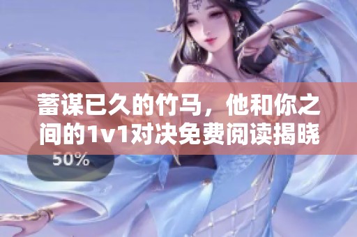 蓄谋已久的竹马，他和你之间的1v1对决免费阅读揭晓