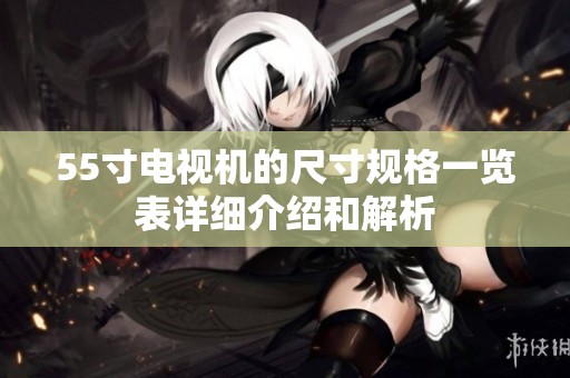 55寸电视机的尺寸规格一览表详细介绍和解析