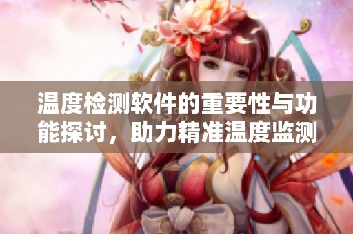 温度检测软件的重要性与功能探讨，助力精准温度监测与管理