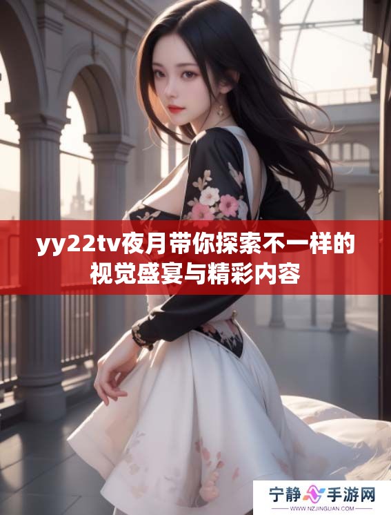 yy22tv夜月带你探索不一样的视觉盛宴与精彩内容