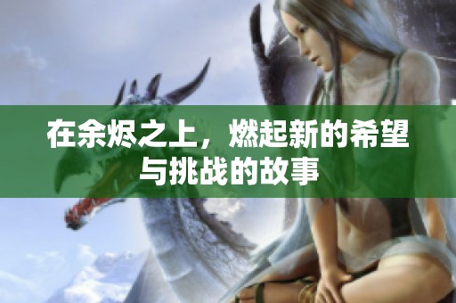 在余烬之上，燃起新的希望与挑战的故事