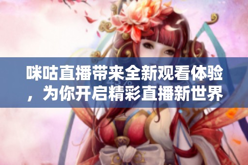 咪咕直播带来全新观看体验，为你开启精彩直播新世界