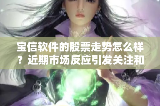 宝信软件的股票走势怎么样？近期市场反应引发关注和讨论