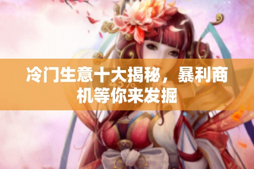 冷门生意十大揭秘，暴利商机等你来发掘