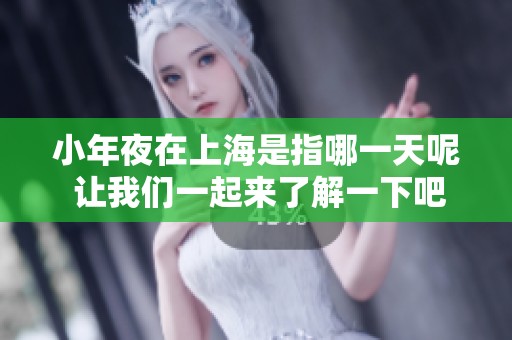 小年夜在上海是指哪一天呢 让我们一起来了解一下吧