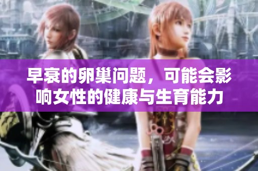 早衰的卵巢问题，可能会影响女性的健康与生育能力