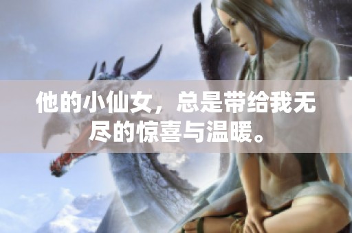 他的小仙女，总是带给我无尽的惊喜与温暖。