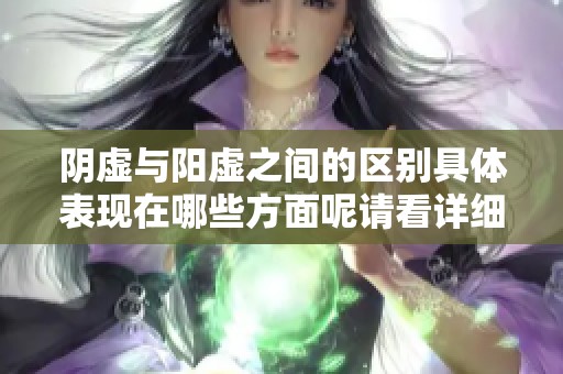 阴虚与阳虚之间的区别具体表现在哪些方面呢请看详细解析