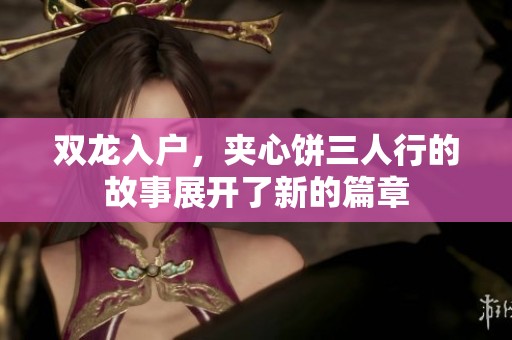 双龙入户，夹心饼三人行的故事展开了新的篇章