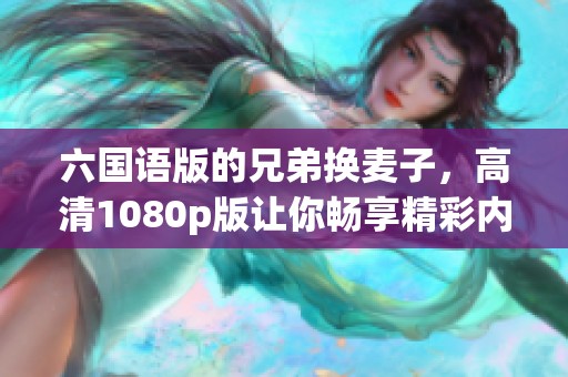 六国语版的兄弟换麦子，高清1080p版让你畅享精彩内容