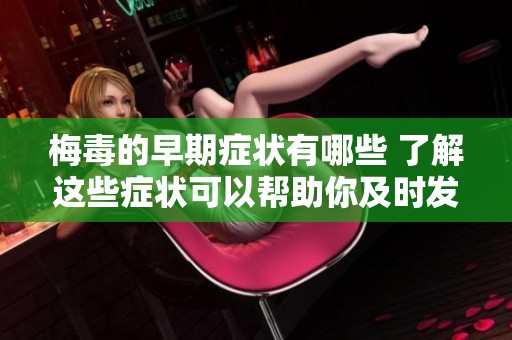 梅毒的早期症状有哪些 了解这些症状可以帮助你及时发现并治疗