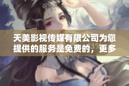 天美影视传媒有限公司为您提供的服务是免费的，更多信息请关注。