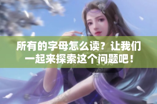 所有的字母怎么读？让我们一起来探索这个问题吧！