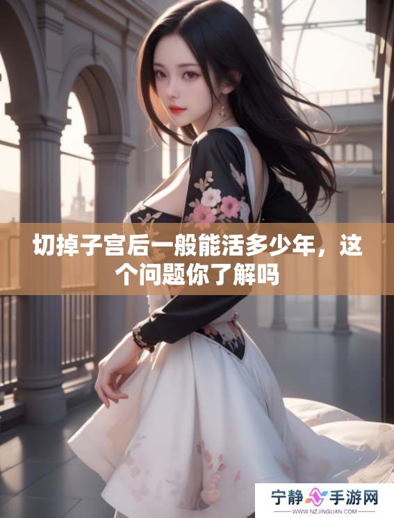 切掉子宫后一般能活多少年，这个问题你了解吗