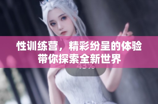 性训练营，精彩纷呈的体验带你探索全新世界