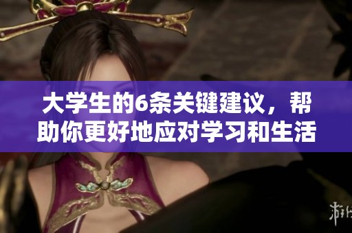大学生的6条关键建议，帮助你更好地应对学习和生活的挑战