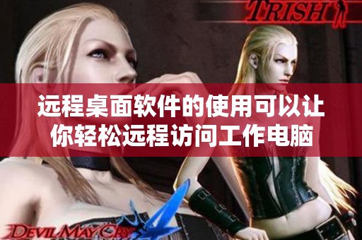 远程桌面软件的使用可以让你轻松远程访问工作电脑