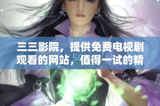 三三影院，提供免费电视剧观看的网站，值得一试的精彩内容！