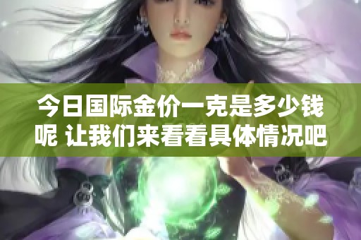 今日国际金价一克是多少钱呢 让我们来看看具体情况吧