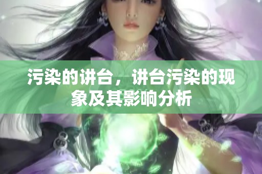 污染的讲台，讲台污染的现象及其影响分析