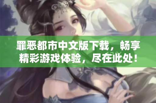 罪恶都市中文版下载，畅享精彩游戏体验，尽在此处！