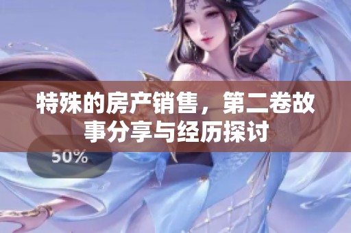 特殊的房产销售，第二卷故事分享与经历探讨