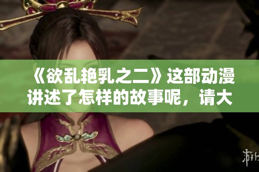 《欲乱艳乳之二》这部动漫讲述了怎样的故事呢，请大家一起来关注吧
