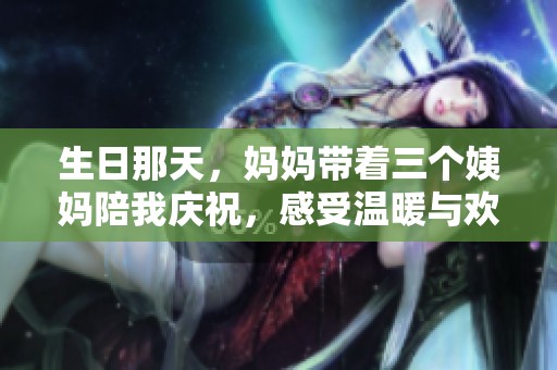 生日那天，妈妈带着三个姨妈陪我庆祝，感受温暖与欢乐的时刻