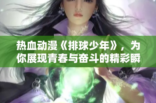 热血动漫《排球少年》，为你展现青春与奋斗的精彩瞬间！