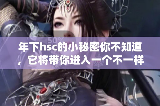 年下hsc的小秘密你不知道，它将带你进入一个不一样的世界